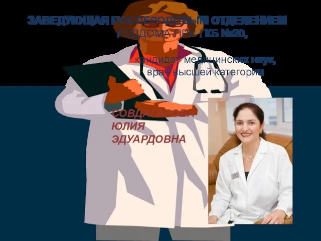 ЗАВЕДУЮЩАЯ ПОСЛЕРОДОВЫМ ОТДЕЛЕНИЕМ РОДДОМА ПРИ ГКБ №20, кандидат медицинских наук, врач высшей категории СОВДАГАРОВА ЮЛИЯ ЭДУАРДОВНА