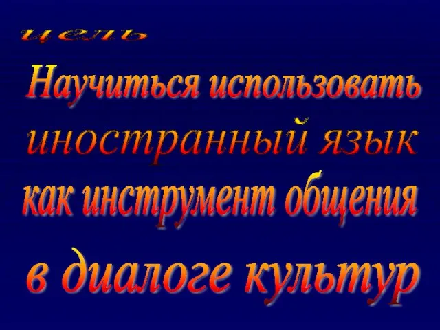 цель Научиться использовать в диалоге культур иностранный язык как инструмент общения