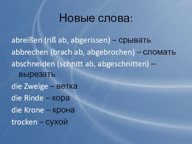 Новые слова: abreißen (riß ab, abgerissen) – срывать abbrechen (brach ab, abgebrochen)