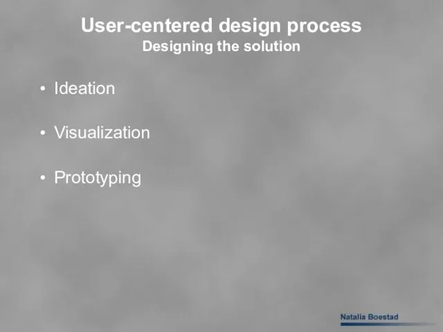 User-centered design process Designing the solution Ideation Visualization Prototyping