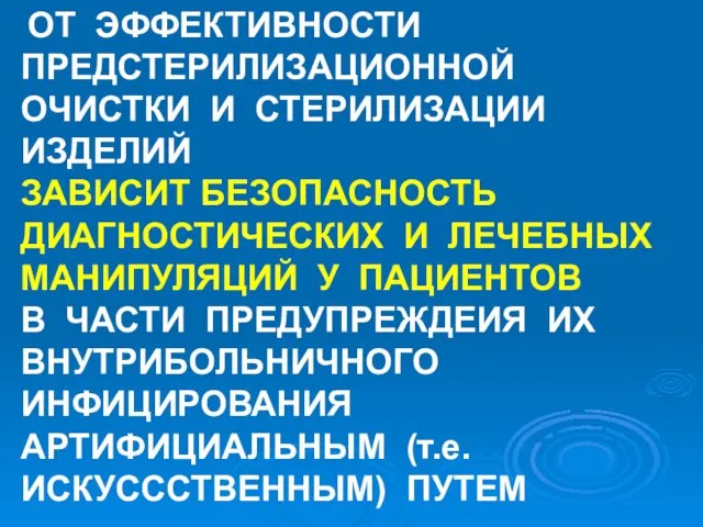 ОТ ЭФФЕКТИВНОСТИ ПРЕДСТЕРИЛИЗАЦИОННОЙ ОЧИСТКИ И СТЕРИЛИЗАЦИИ ИЗДЕЛИЙ ЗАВИСИТ БЕЗОПАСНОСТЬ ДИАГНОСТИЧЕСКИХ И ЛЕЧЕБНЫХ