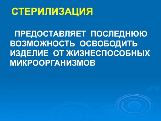 СТЕРИЛИЗАЦИЯ ПРЕДОСТАВЛЯЕТ ПОСЛЕДНЮЮ ВОЗМОЖНОСТЬ ОСВОБОДИТЬ ИЗДЕЛИЕ ОТ ЖИЗНЕСПОСОБНЫХ МИКРООРГАНИЗМОВ