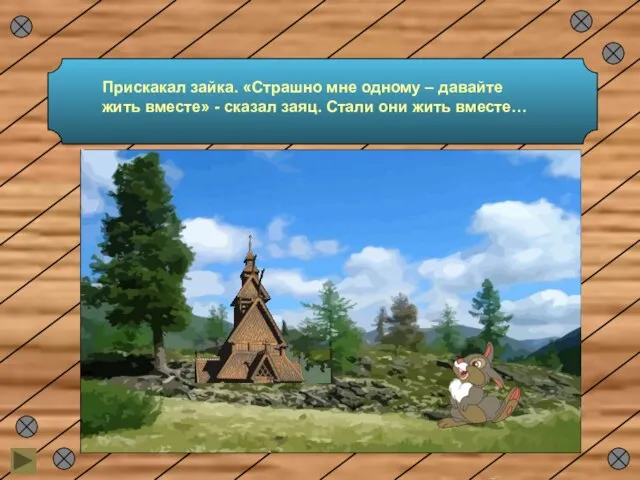 Прискакал зайка. «Страшно мне одному – давайте жить вместе» - сказал заяц. Стали они жить вместе…