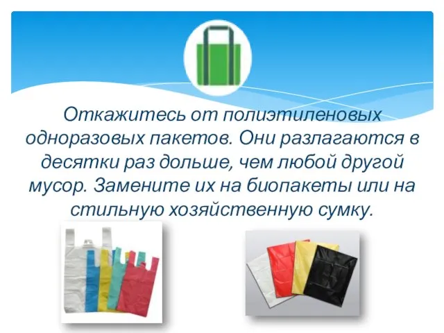 Откажитесь от полиэтиленовых одноразовых пакетов. Они разлагаются в десятки раз дольше, чем