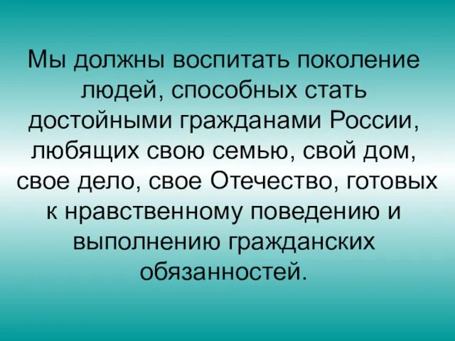 Мы должны воспитать поколение людей, способных стать достойными гражданами России, любящих свою