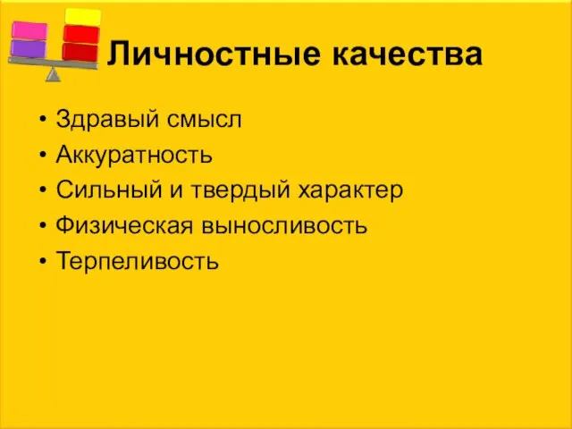 Личностные качества Здравый смысл Аккуратность Сильный и твердый характер Физическая выносливость Терпеливость