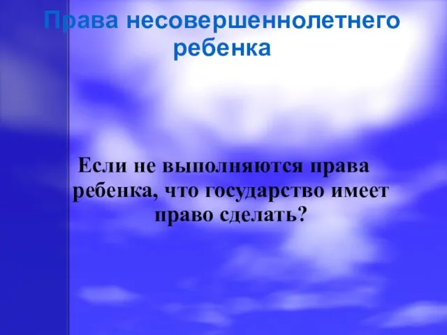 Если не выполняются права ребенка, что государство имеет право сделать? Права несовершеннолетнего ребенка