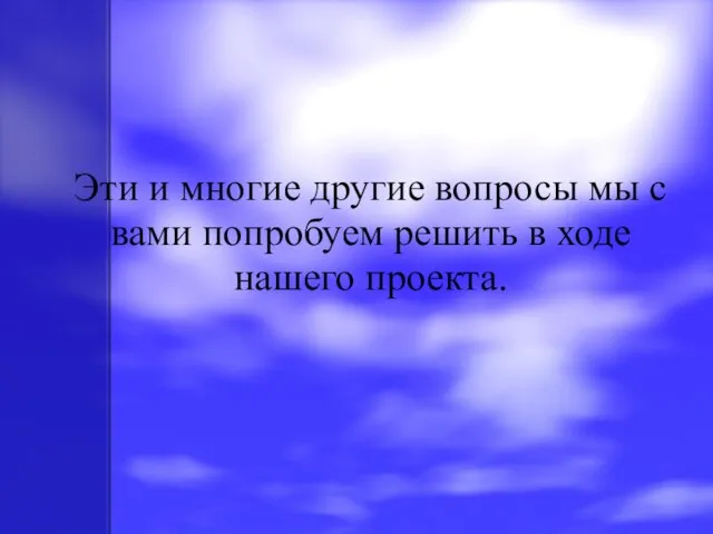 Эти и многие другие вопросы мы с вами попробуем решить в ходе нашего проекта.