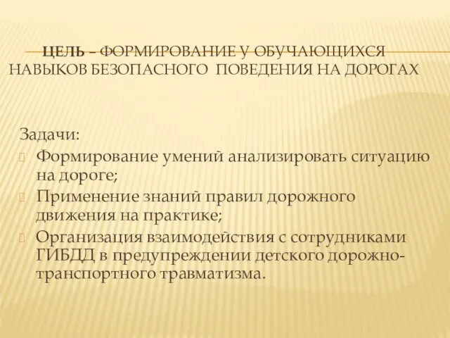 ЦЕЛЬ – ФОРМИРОВАНИЕ У ОБУЧАЮЩИХСЯ НАВЫКОВ БЕЗОПАСНОГО ПОВЕДЕНИЯ НА ДОРОГАХ Задачи: Формирование