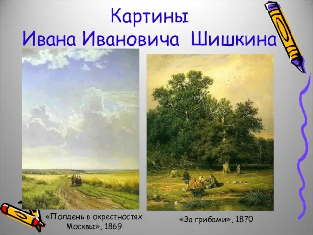 Картины Ивана Ивановича Шишкина «Полдень в окрестностях Москвы», 1869 «За грибами», 1870