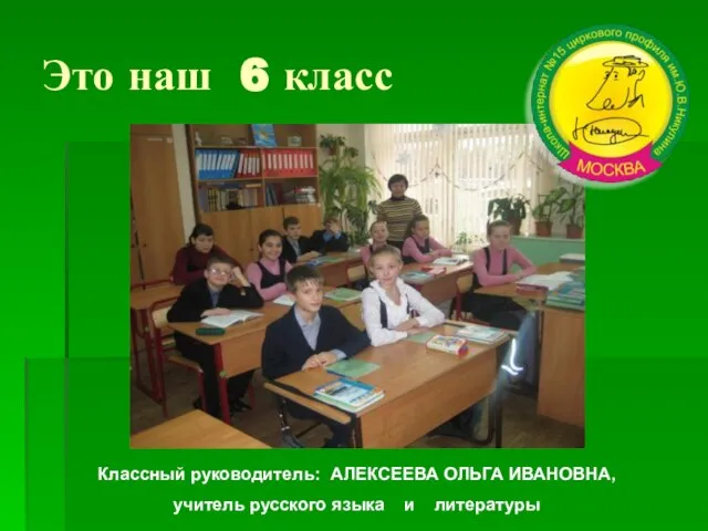 Это наш 6 класс Классный руководитель: АЛЕКСЕЕВА ОЛЬГА ИВАНОВНА, учитель русского языка и литературы