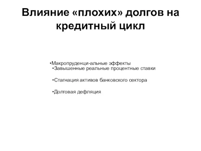 Влияние «плохих» долгов на кредитный цикл Макропруденци-альные эффекты Завышенные реальные процентные ставки