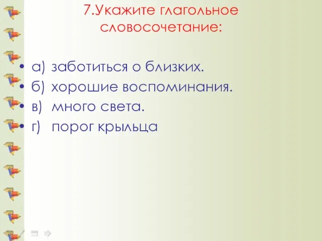 7.Укажите глагольное словосочетание: а) заботиться о близких. б) хорошие воспоминания. в) много света. г) порог крыльца