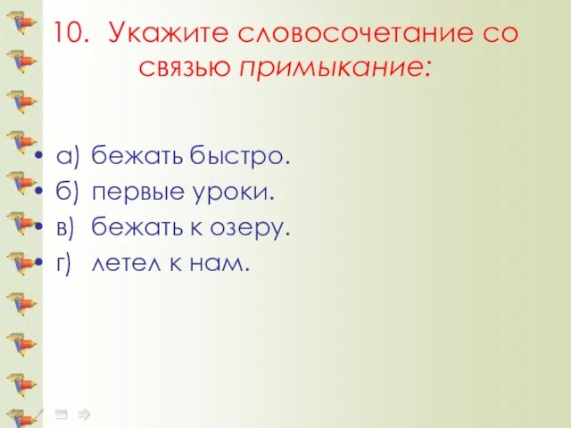 10. Укажите словосочетание со связью примыкание: а) бежать быстро. б) первые уроки.