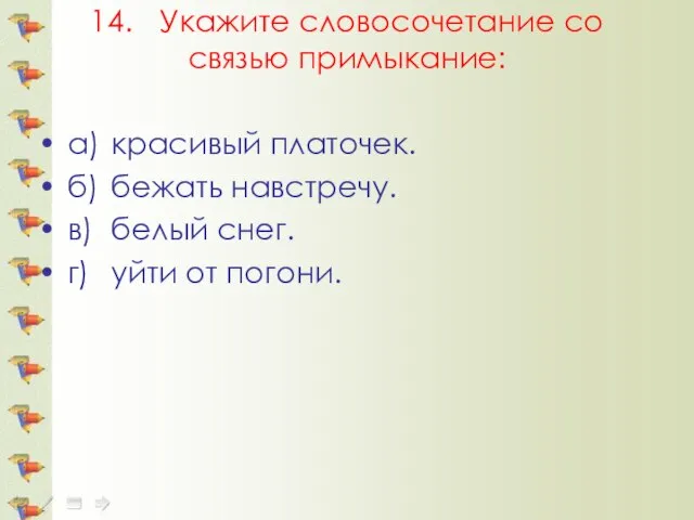 14. Укажите словосочетание со связью примыкание: а) красивый платочек. б) бежать навстречу.