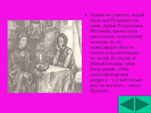 Одним из дорогих людей была для Пушкина его няня, Арина Родионовна Матвеева,