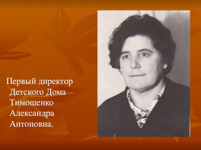 Первый директор Детского Дома Тимошенко Александра Антоновна.