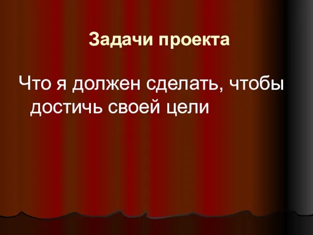 Задачи проекта Что я должен сделать, чтобы достичь своей цели