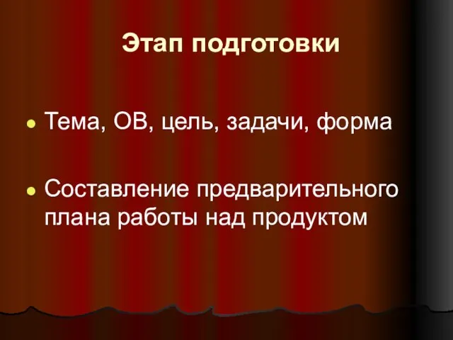 Этап подготовки Тема, ОВ, цель, задачи, форма Составление предварительного плана работы над продуктом