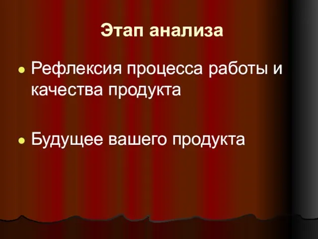 Этап анализа Рефлексия процесса работы и качества продукта Будущее вашего продукта