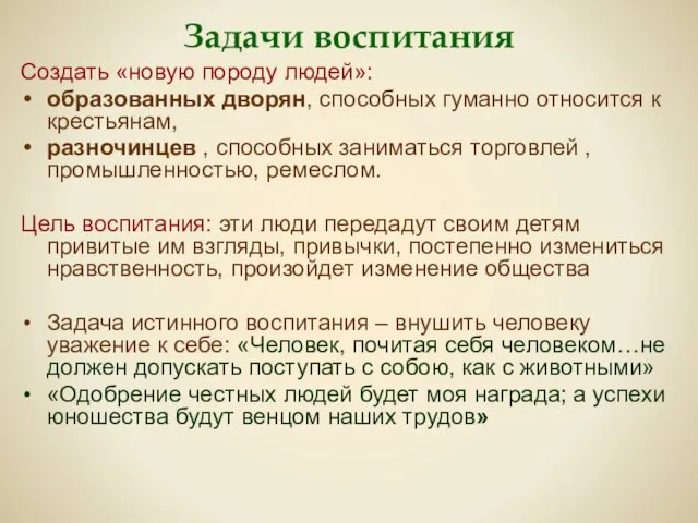 Задачи воспитания Создать «новую породу людей»: образованных дворян, способных гуманно относится к