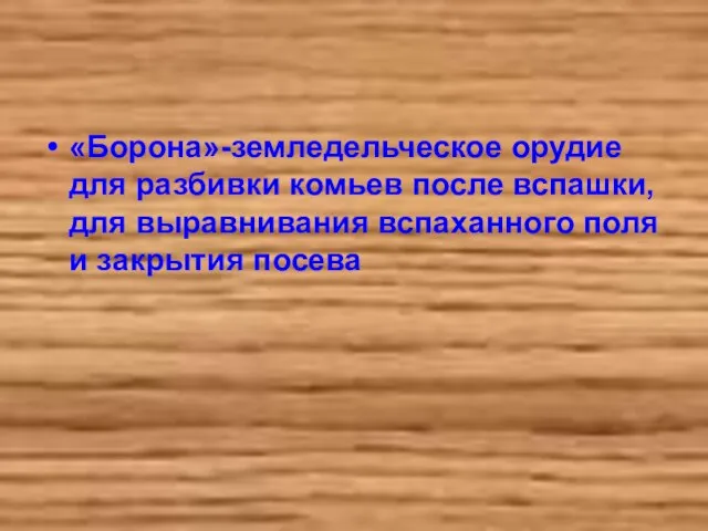 «Борона»-земледельческое орудие для разбивки комьев после вспашки, для выравнивания вспаханного поля и закрытия посева