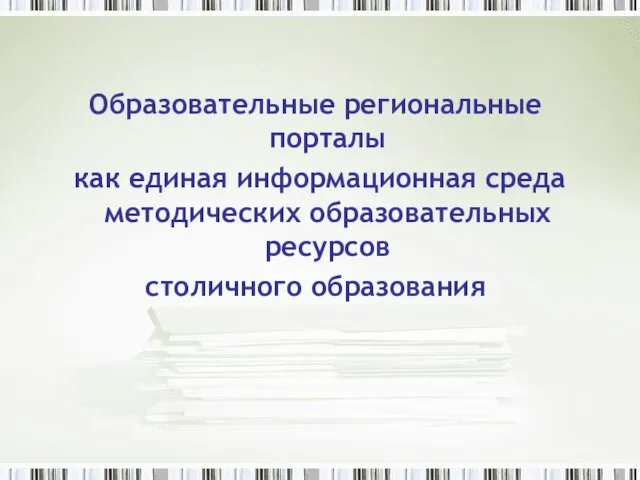 Образовательные региональные порталы как единая информационная среда методических образовательных ресурсов столичного образования