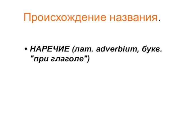 Происхождение названия. НАРЕЧИЕ (лат. adverbium, букв. "при глаголе")