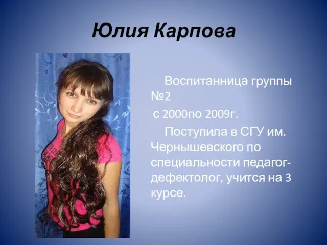 Юлия Карпова Воспитанница группы №2 с 2000по 2009г. Поступила в СГУ им.Чернышевского