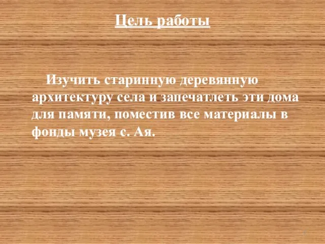 Цель работы Изучить старинную деревянную архитектуру села и запечатлеть эти дома для