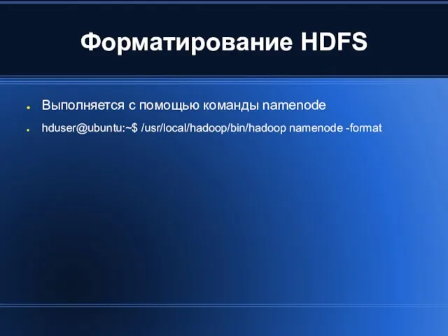 Форматирование HDFS Выполняется с помощью команды namenode hduser@ubuntu:~$ /usr/local/hadoop/bin/hadoop namenode -format