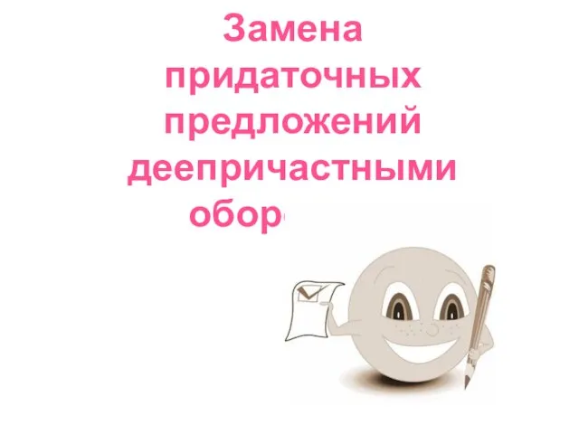 Замена придаточных предложений деепричастными оборотами