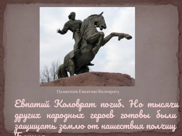 Памятник Евпатию Коловрату Евпатий Коловрат погиб. Но тысячи других народных героев готовы