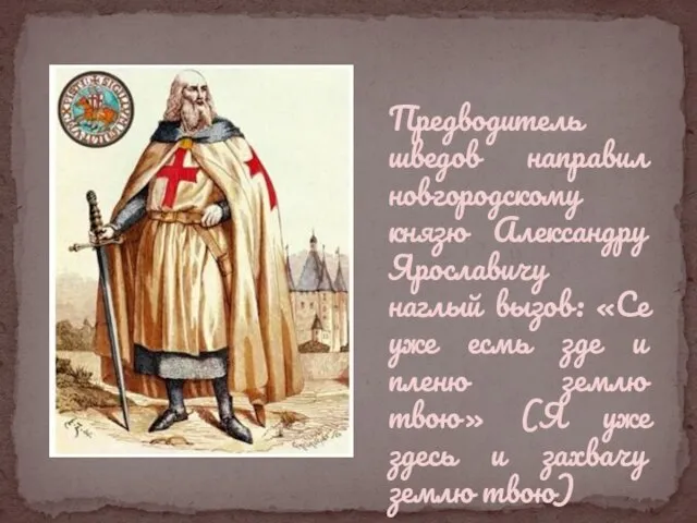 Предводитель шведов направил новгородскому князю Александру Ярославичу наглый вызов: «Се уже есмь