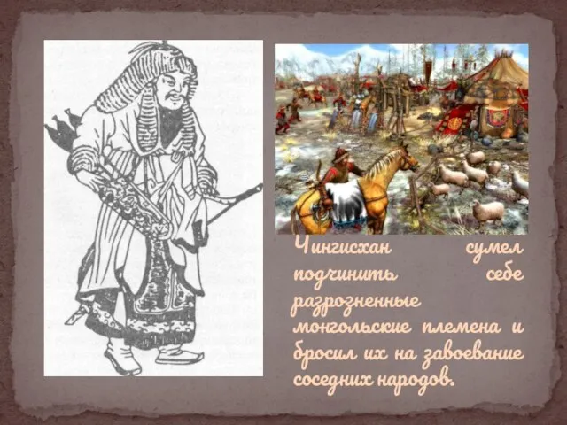 Чингисхан сумел подчинить себе разрозненные монгольские племена и бросил их на завоевание соседних народов.