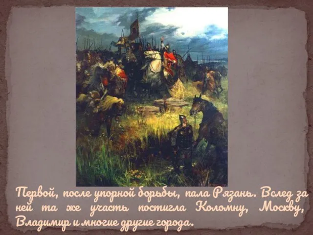 Первой, после упорной борьбы, пала Рязань. Вслед за ней та же участь