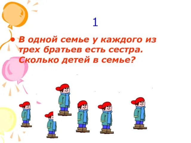 1 В одной семье у каждого из трех братьев есть сестра. Сколько детей в семье?