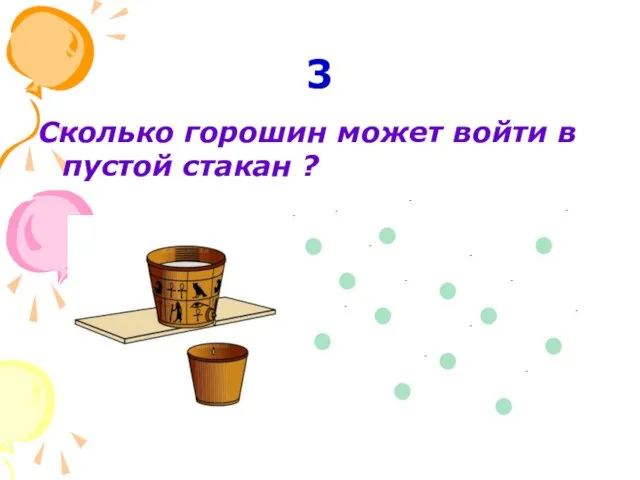 3 Сколько горошин может войти в пустой стакан ?