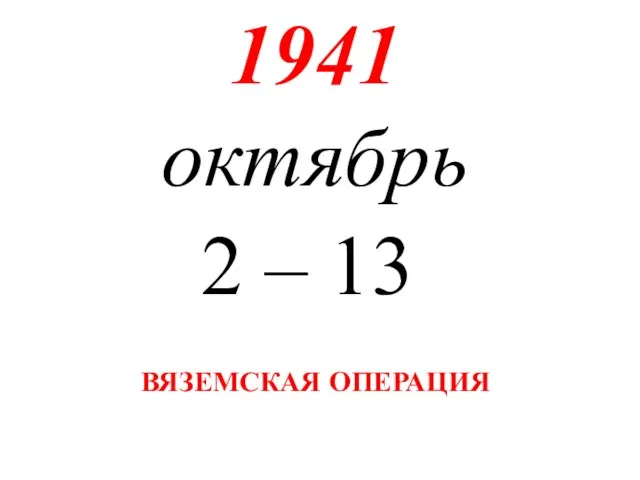 1941 октябрь 2 – 13 ВЯЗЕМСКАЯ ОПЕРАЦИЯ
