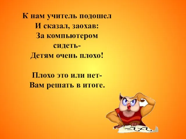 К нам учитель подошел И сказал, заохав: За компьютером сидеть- Детям очень