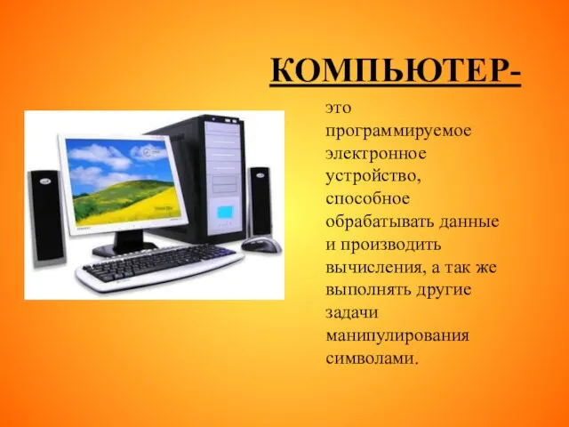 КОМПЬЮТЕР- это программируемое электронное устройство, способное обрабатывать данные и производить вычисления, а