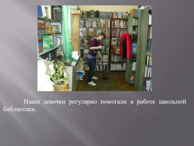 Наши девочки регулярно помогали в работе школьной библиотеки.