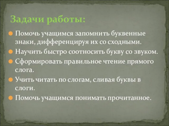 Помочь учащимся запомнить буквенные знаки, дифференцируя их со сходными. Научить быстро соотносить