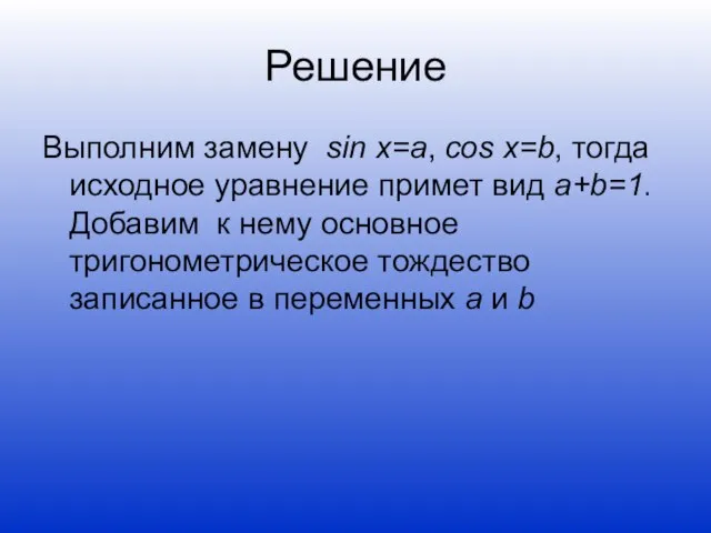 Решение Выполним замену sin x=a, cos x=b, тогда исходное уравнение примет вид