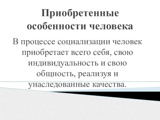 Приобретенные особенности человека В процессе социализации человек приобретает всего себя, свою индивидуальность