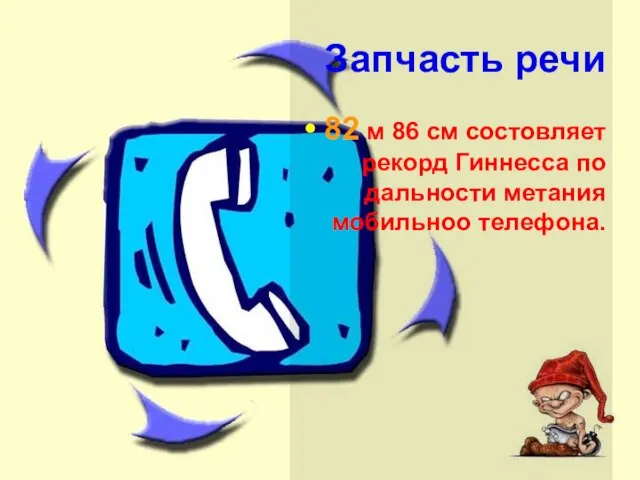 Запчасть речи 82 м 86 см состовляет рекорд Гиннесса по дальности метания мобильноо телефона.