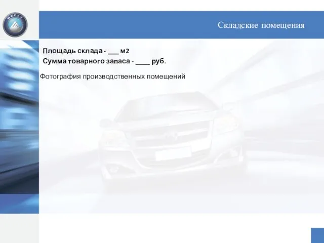 Складские помещения Площадь склада - ___ м2 Сумма товарного запаса - ____ руб. Фотография производственных помещений