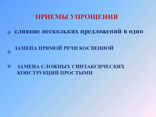 ПРИЕМЫ УПРОЩЕНИЯ слияние нескольких предложений в одно ЗАМЕНА ПРЯМОЙ РЕЧИ КОСВЕННОЙ ЗАМЕНА СЛОЖНЫХ СИНТАКСИЧЕСКИХ КОНСТРУКЦИЙ ПРОСТЫМИ