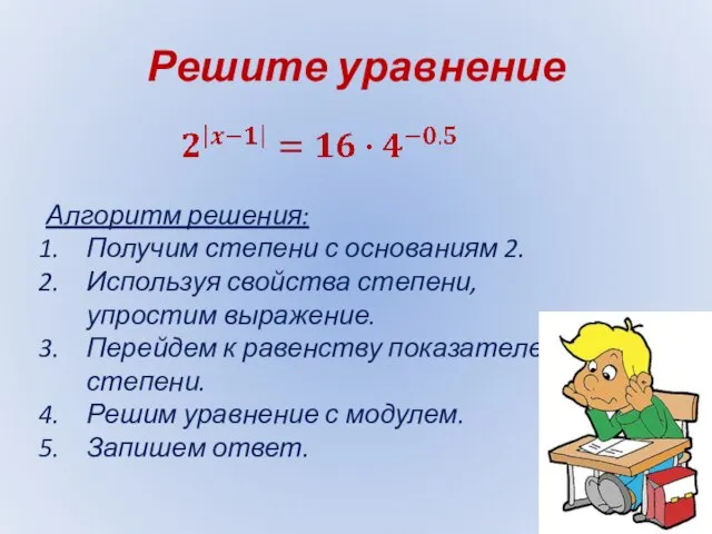 Решите уравнение Алгоритм решения: Получим степени с основаниям 2. Используя свойства степени,