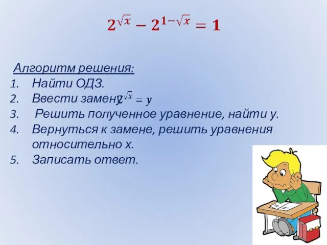 Алгоритм решения: Найти ОДЗ. Ввести замену Решить полученное уравнение, найти у. Вернуться